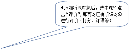 圓角矩形標(biāo)注:4.添加聽(tīng)課對(duì)象后,選中課程點(diǎn)擊“評(píng)價(jià)”,即可對(duì)已有聽(tīng)課對(duì)象進(jìn)行評(píng)價(jià)(打分、評(píng)語(yǔ)等)。